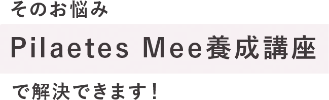 そのお悩みPilaetes Mee養成講座で解決できます！